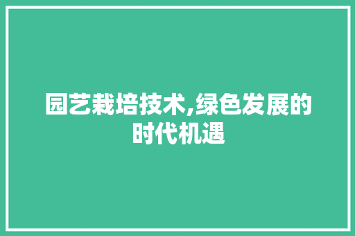 园艺栽培技术,绿色发展的时代机遇