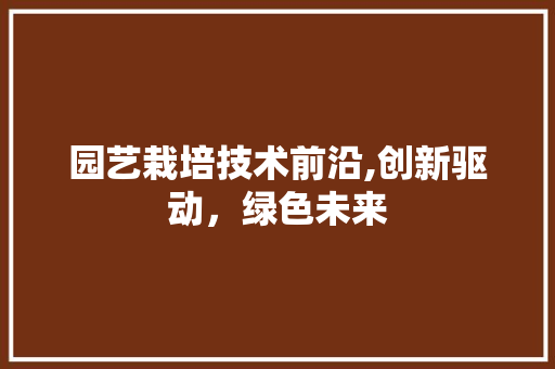 园艺栽培技术前沿,创新驱动，绿色未来