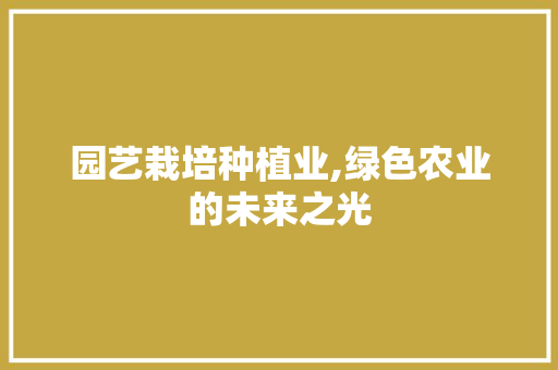 园艺栽培种植业,绿色农业的未来之光