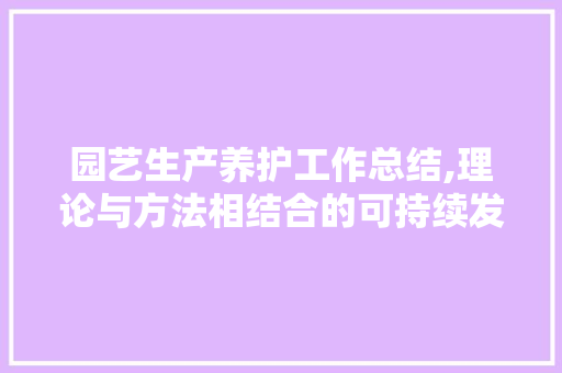 园艺生产养护工作总结,理论与方法相结合的可持续发展之路