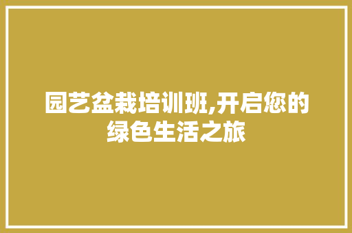 园艺盆栽培训班,开启您的绿色生活之旅 花卉