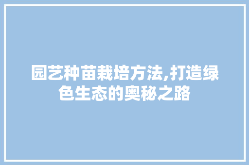 园艺种苗栽培方法,打造绿色生态的奥秘之路