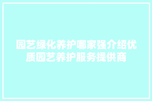 园艺绿化养护哪家强介绍优质园艺养护服务提供商