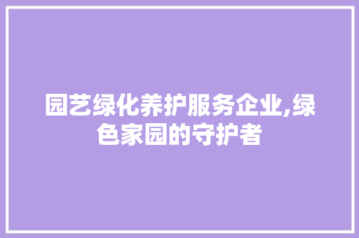园艺绿化养护服务企业,绿色家园的守护者