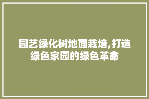 园艺绿化树地面栽培,打造绿色家园的绿色革命 观叶植物