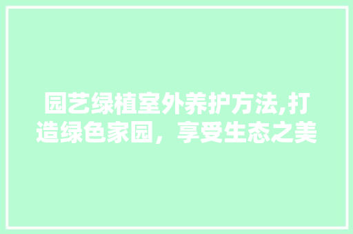 园艺绿植室外养护方法,打造绿色家园，享受生态之美