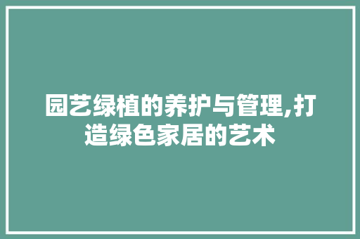 园艺绿植的养护与管理,打造绿色家居的艺术
