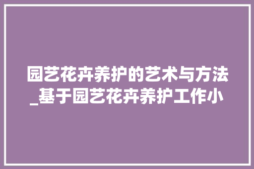 园艺花卉养护的艺术与方法_基于园艺花卉养护工作小结的讨论 土壤选择