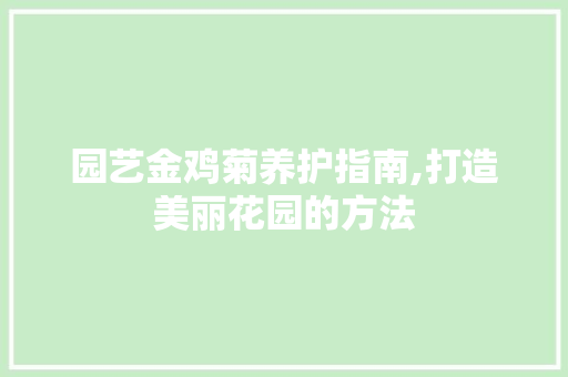 园艺金鸡菊养护指南,打造美丽花园的方法