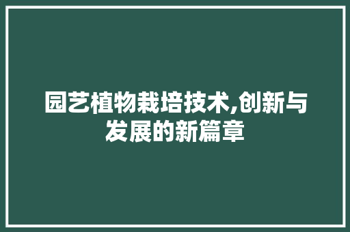 园艺植物栽培技术,创新与发展的新篇章