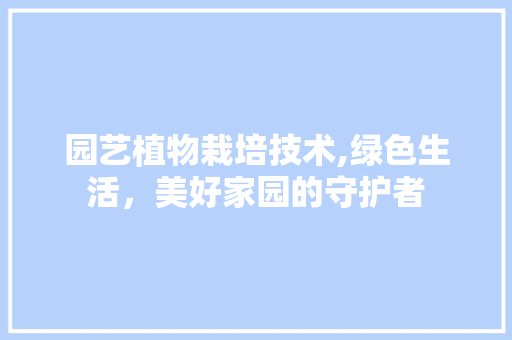 园艺植物栽培技术,绿色生活，美好家园的守护者