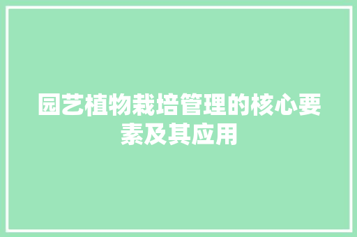 园艺植物栽培管理的核心要素及其应用