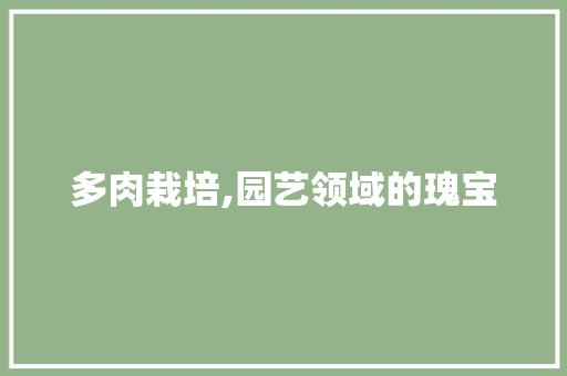 多肉栽培,园艺领域的瑰宝