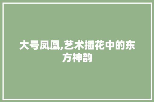 大号凤凰,艺术插花中的东方神韵