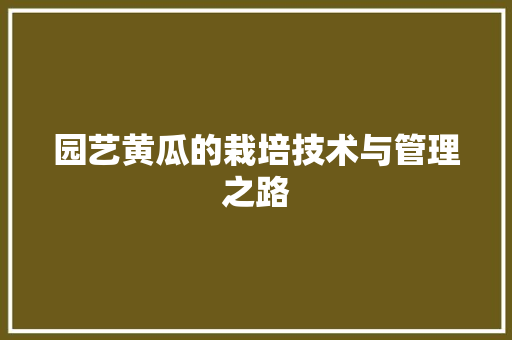 园艺黄瓜的栽培技术与管理之路
