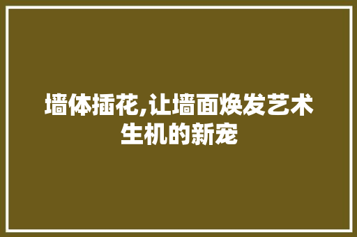 墙体插花,让墙面焕发艺术生机的新宠