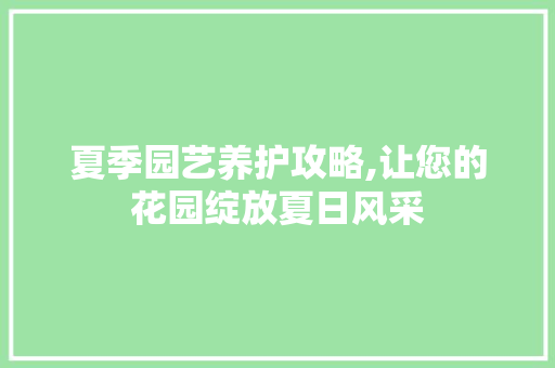 夏季园艺养护攻略,让您的花园绽放夏日风采