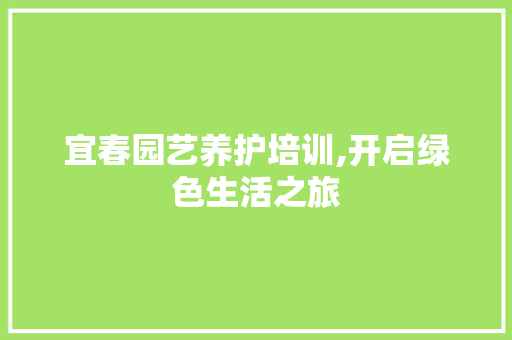 宜春园艺养护培训,开启绿色生活之旅 植物养护