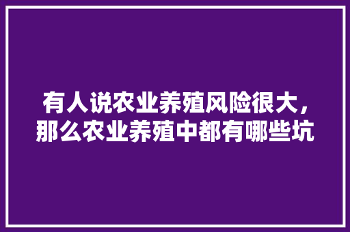 有人说农业养殖风险很大，那么农业养殖中都有哪些坑，植物养护的坑是什么样的图片。