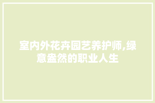 室内外花卉园艺养护师,绿意盎然的职业人生