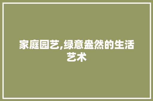 家庭园艺,绿意盎然的生活艺术