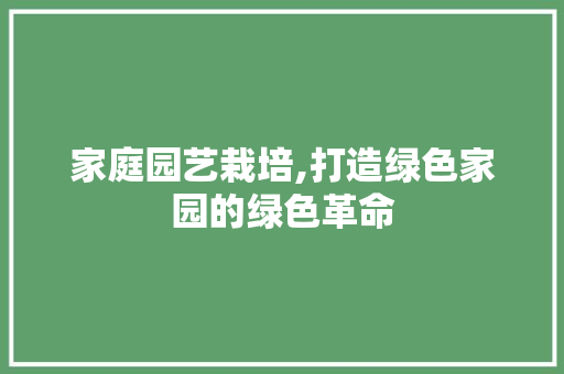 家庭园艺栽培,打造绿色家园的绿色革命