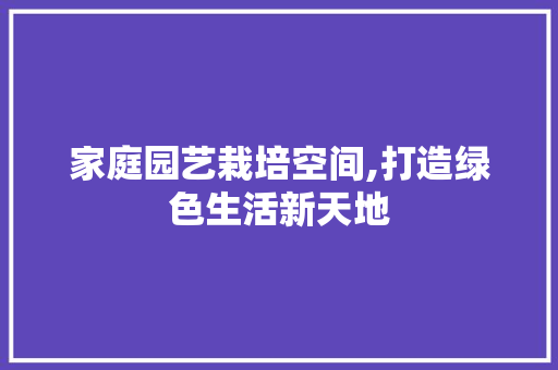 家庭园艺栽培空间,打造绿色生活新天地