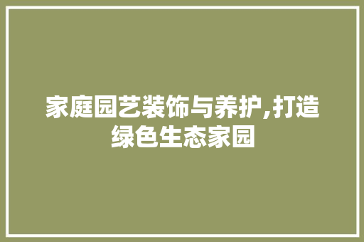 家庭园艺装饰与养护,打造绿色生态家园