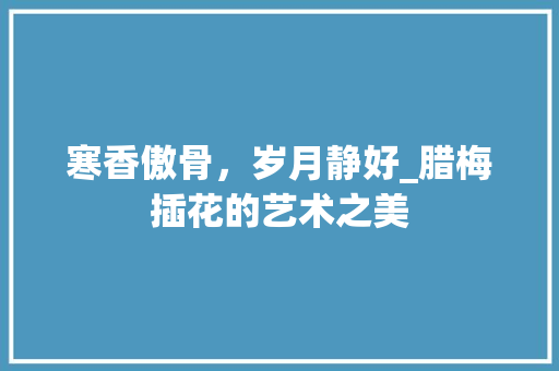 寒香傲骨，岁月静好_腊梅插花的艺术之美