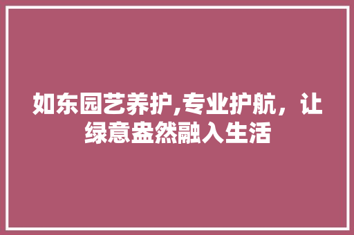 如东园艺养护,专业护航，让绿意盎然融入生活