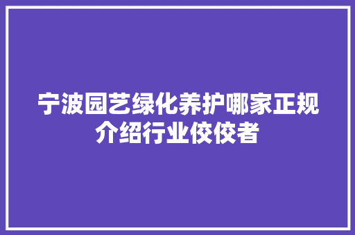 宁波园艺绿化养护哪家正规介绍行业佼佼者