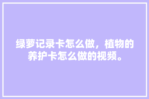 绿萝记录卡怎么做，植物的养护卡怎么做的视频。