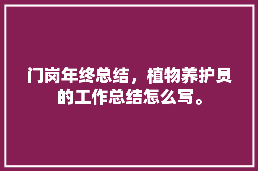 门岗年终总结，植物养护员的工作总结怎么写。  第1张 门岗年终总结，植物养护员的工作总结怎么写。 观叶植物
