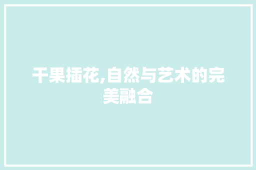 干果插花,自然与艺术的完美融合 爬藤植物