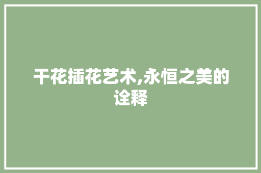 干花插花艺术,永恒之美的诠释