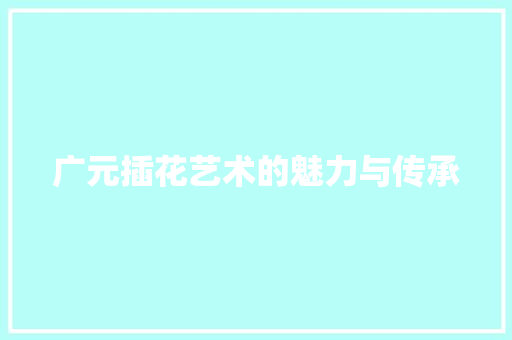 广元插花艺术的魅力与传承