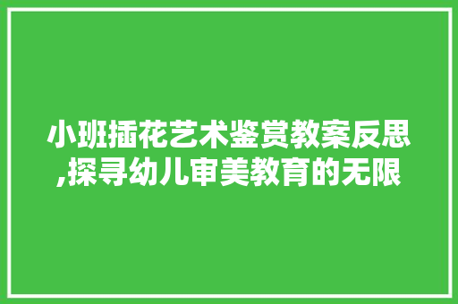 小班插花艺术鉴赏教案反思,探寻幼儿审美教育的无限可能