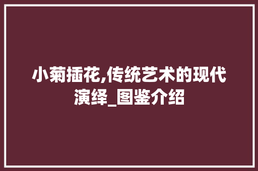 小菊插花,传统艺术的现代演绎_图鉴介绍