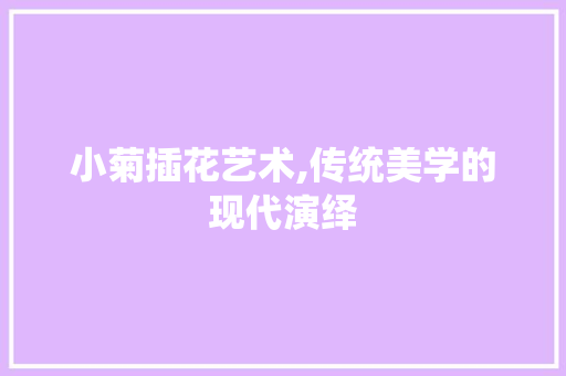 小菊插花艺术,传统美学的现代演绎