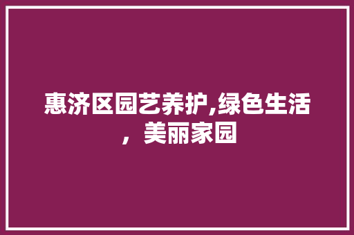 惠济区园艺养护,绿色生活，美丽家园