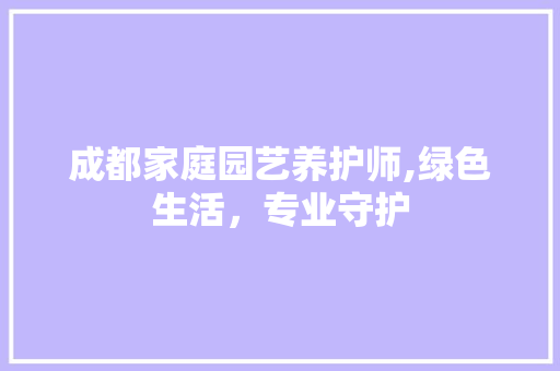 成都家庭园艺养护师,绿色生活，专业守护