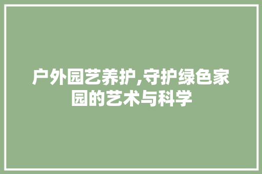 户外园艺养护,守护绿色家园的艺术与科学 灌溉方法