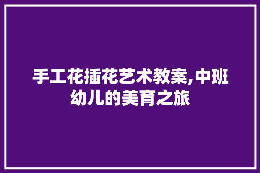 手工花插花艺术教案,中班幼儿的美育之旅