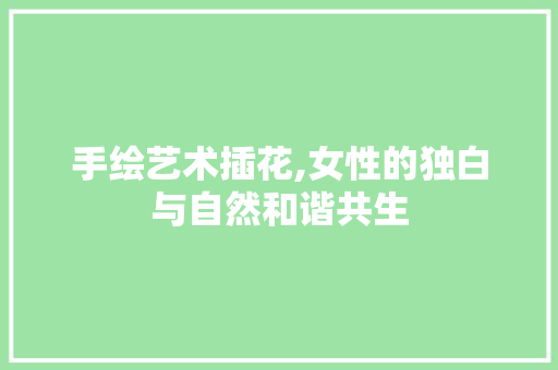 手绘艺术插花,女性的独白与自然和谐共生