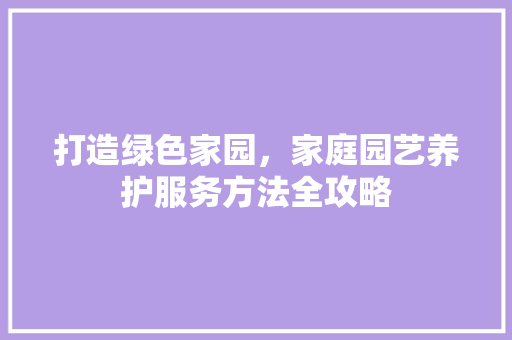 打造绿色家园，家庭园艺养护服务方法全攻略