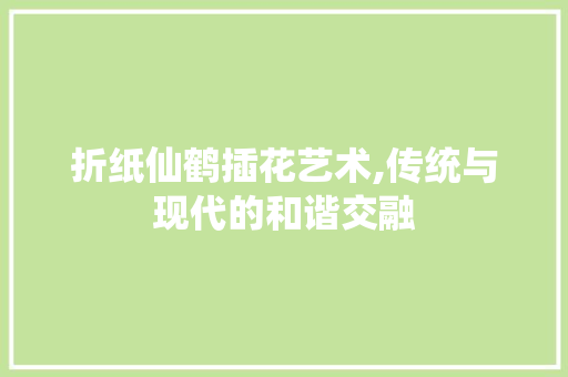 折纸仙鹤插花艺术,传统与现代的和谐交融