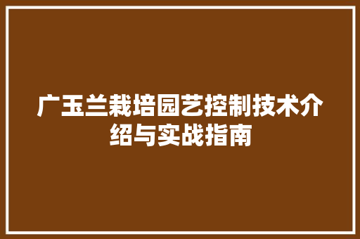 广玉兰栽培园艺控制技术介绍与实战指南 植物分类