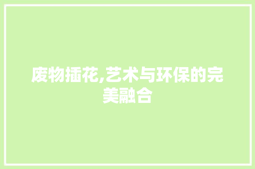 废物插花,艺术与环保的完美融合