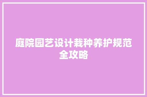 庭院园艺设计栽种养护规范全攻略 植物栽培