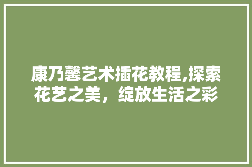 康乃馨艺术插花教程,探索花艺之美，绽放生活之彩